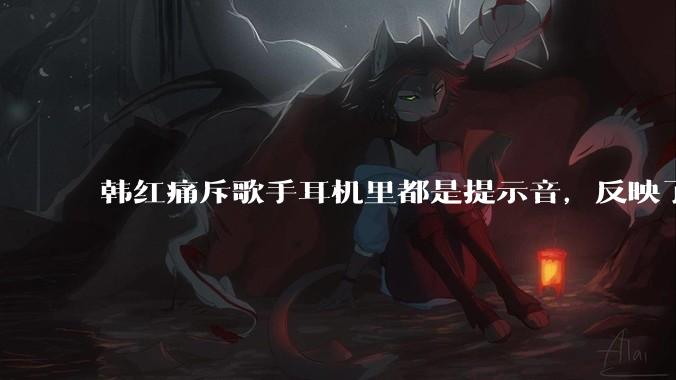 韩红痛斥歌手耳机里都是提示音，反映了行业的哪些问题？提示音是歌手表演的必要辅助吗？