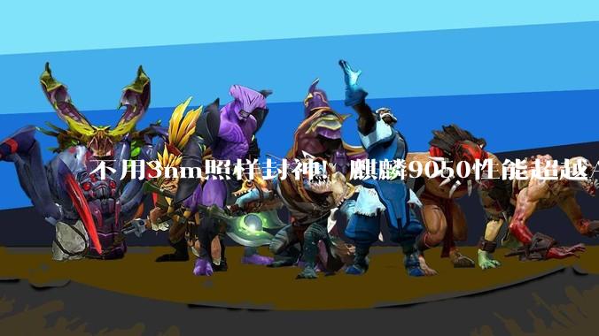 不用3nm照样封神！麒麟9050性能超越A18：3D堆叠绕开制程封锁_芯片_华为_技术