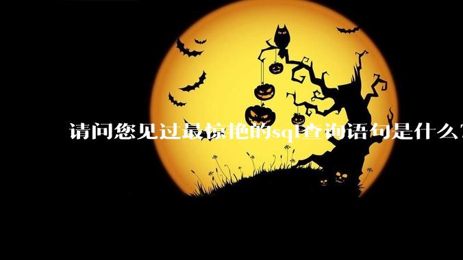 请问您见过最惊艳的sql查询语句是什么？
