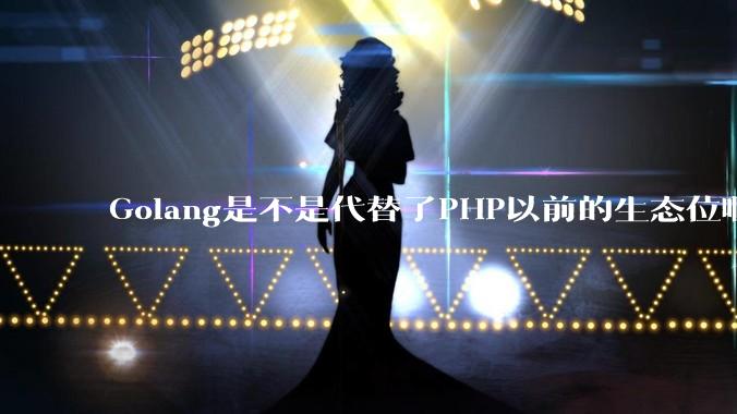 Golang是不是代替了PHP以前的生态位啊？
