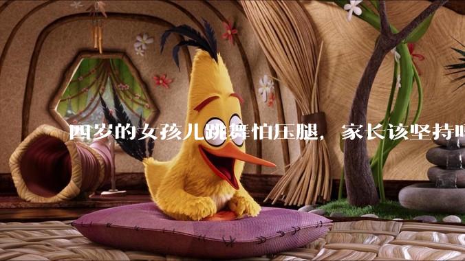 四岁的女孩儿跳舞怕压腿，家长该坚持吗？