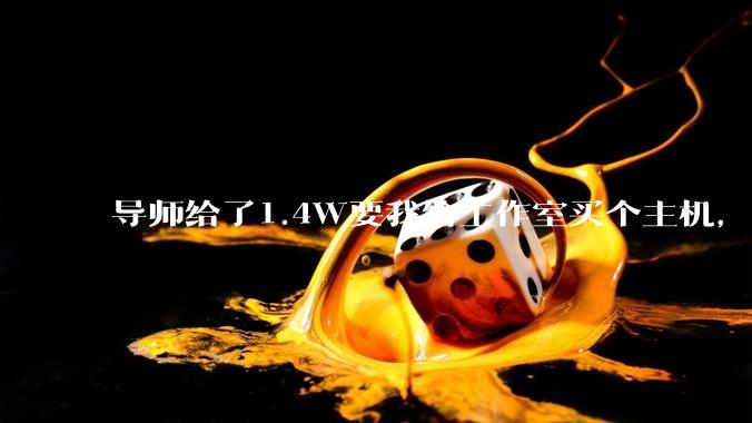 导师给了1.4W要我给工作室买个主机，是整机还是自己配？