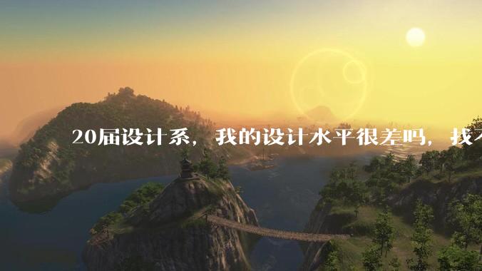 20届设计系，我的设计水平很差吗，找不到合适的工作?