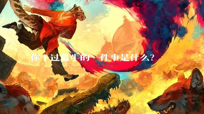 你干过最牛的一件事是什么？